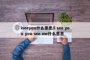 iseeyou什么意思/i see you you see me什么意思