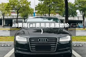 a8费用(a8费用奥迪落地价)