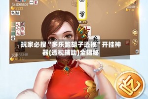 玩家必搜“多乐跑胡子透视”开挂神器{透视辅助}全揭秘