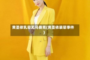 黄圣依乳晕无马赛克(黄圣依装晕事件)