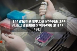 【31省区市新增本土确诊56例浙江44例,浙江省新增确诊病例45例 累计173例】