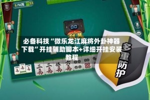 必备科技“微乐龙江麻将外卦神器下载”开挂辅助脚本+详细开挂安装教程