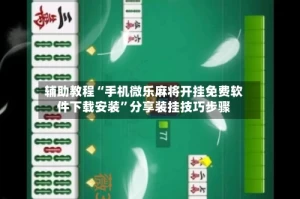 辅助教程“手机微乐麻将开挂免费软件下载安装”分享装挂技巧步骤