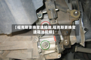 【福克斯更换变速箱油,福克斯更换变速箱油视频】