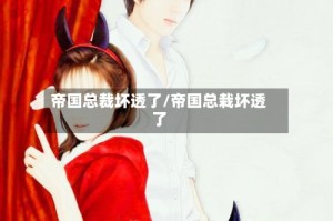 帝国总裁坏透了/帝国总栽坏透了