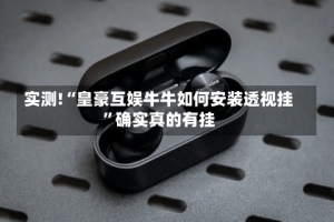 实测!“皇豪互娱牛牛如何安装透视挂”确实真的有挂