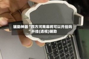 辅助神器“四方河南麻将可以开挂吗”开挂(透视)辅助