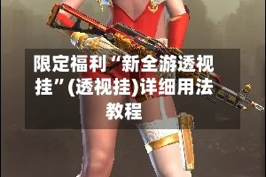 限定福利“新全游透视挂”(透视挂)详细用法教程