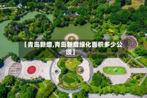 【青岛新增,青岛新增绿化面积多少公顷】