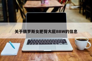 关于俄罗斯女肥臀大屁BBW的信息