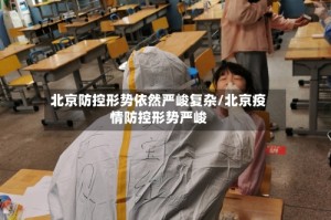 北京防控形势依然严峻复杂/北京疫情防控形势严峻