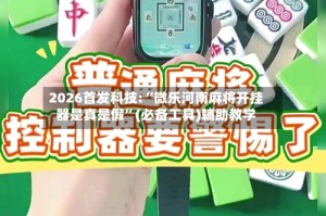 2026首发科技:“微乐河南麻将开挂器是真是假”(必备工具)辅助教学