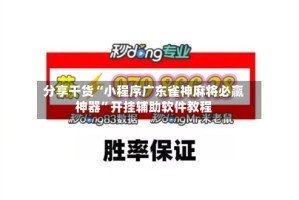 分享干货“小程序广东雀神麻将必赢神器”开挂辅助软件教程