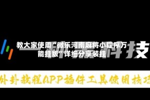教大家使用“微乐河南麻将小程序万能挂版”详细分享装挂