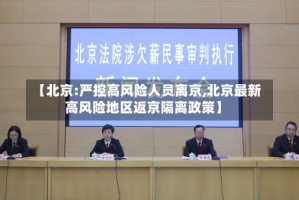 【北京:严控高风险人员离京,北京最新高风险地区返京隔离政策】