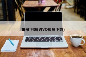 相册下载(VIVO相册下载)