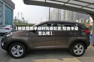 【新款智跑手动时尚版配置,智跑手动怎么样】