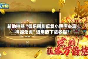 辅助神器“微乐四川麻将小程序必赢神器免费”通用版下载教程！