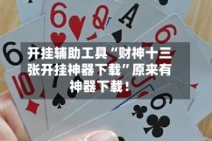 开挂辅助工具“财神十三张开挂神器下载”原来有神器下载！