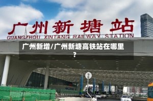 广州新增/广州新塘高铁站在哪里?