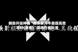 辅助开挂神器“微乐买月卡能提高胜率吗(透视)”详细开挂玩法