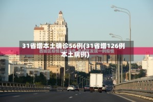 31省增本土确诊56例(31省增126例本土病例)