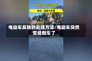 电动车反转的处理方法/电动车突然变成倒车了