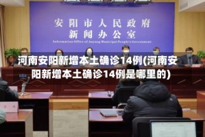 河南安阳新增本土确诊14例(河南安阳新增本土确诊14例是哪里的)