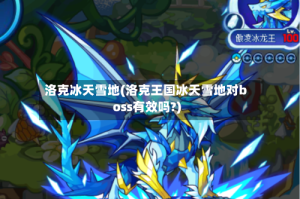 洛克冰天雪地(洛克王国冰天雪地对boss有效吗?)