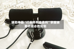 辅助神器“打麻将有挂卖吗”掌握辅助功能必胜规则