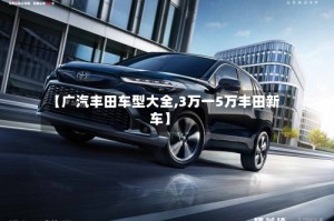 【广汽丰田车型大全,3万一5万丰田新车】