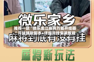 推荐一款“微乐龙江麻将万能开挂器”开挂辅助脚本+详细开挂安装教程