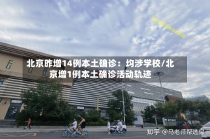 北京昨增14例本土确诊：均涉学校/北京增1例本土确诊活动轨迹