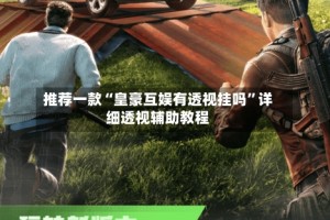 推荐一款“皇豪互娱有透视挂吗”详细透视辅助教程