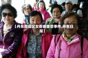 【丹东回应父女看病袭警事件,丹东日报】