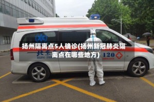 扬州隔离点5人确诊(扬州新冠肺炎隔离点在哪些地方)
