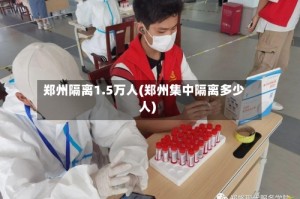 郑州隔离1.5万人(郑州集中隔离多少人)