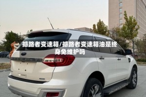 撼路者变速箱/撼路者变速箱油是终身免维护吗
