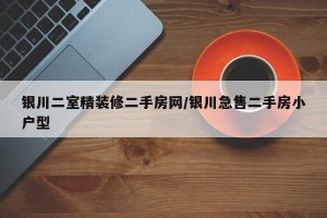 银川二室精装修二手房网/银川急售二手房小户型