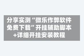分享实测“微乐作弊软件免费下载”开挂辅助脚本+详细开挂安装教程