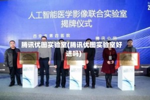 腾讯优图实验室(腾讯优图实验室好进吗)