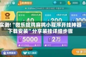实测!“微乐捉鸡麻将小程序开挂神器下载安装”分享装挂详细步骤