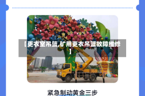 【更衣室吊篮,矿用更衣吊篮故障维修】