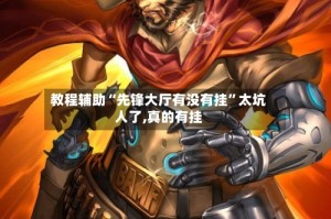 教程辅助“先锋大厅有没有挂”太坑人了,真的有挂