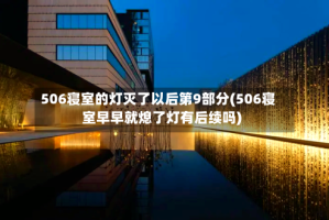 506寝室的灯灭了以后第9部分(506寝室早早就熄了灯有后续吗)