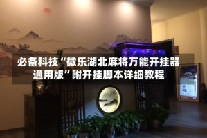 必备科技“微乐湖北麻将万能开挂器通用版”附开挂脚本详细教程