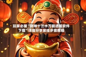 玩家必搜“财神十三水万能透视软件下载”详细分享装挂步骤教程