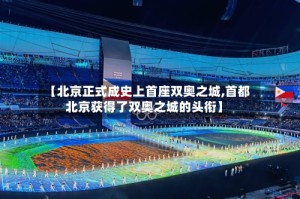 【北京正式成史上首座双奥之城,首都北京获得了双奥之城的头衔】