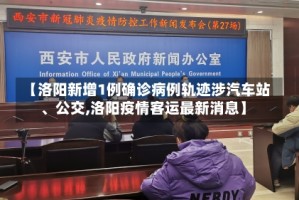 【洛阳新增1例确诊病例轨迹涉汽车站、公交,洛阳疫情客运最新消息】
