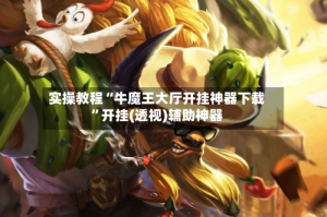 实操教程“牛魔王大厅开挂神器下载”开挂(透视)辅助神器